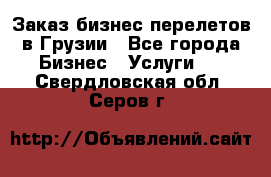 Заказ бизнес перелетов в Грузии - Все города Бизнес » Услуги   . Свердловская обл.,Серов г.